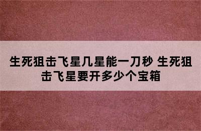 生死狙击飞星几星能一刀秒 生死狙击飞星要开多少个宝箱